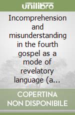 Incomprehension and misunderstanding in the fourth gospel as a mode of revelatory language (a particular study of John 2, 13-22; 3, 1-21 and 4, 1-35)