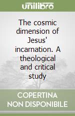 The cosmic dimension of Jesus' incarnation. A theological and critical study libro