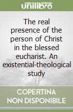 The real presence of the person of Christ in the blessed eucharist. An existential-theological study