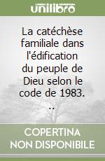 La catéchèse familiale dans l'édification du peuple de Dieu selon le code de 1983. .. libro