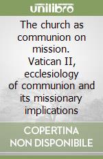 The church as communion on mission. Vatican II, ecclesiology of communion and its missionary implications libro