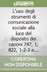 L'uso degli strumenti di comunicazione sociale alla luce del disposto dei canoni 747, 1; 822, 1-2-3 e 823, 1 libro