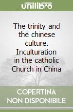 The trinity and the chinese culture. Inculturation in the catholic Church in China libro