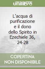 L'acqua di purificazione e il dono dello Spirito in Ezechiele 36, 24-28 libro