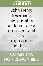 John Henry Newman's interpretation of John Locke on assent and its implications in the philosophy of religion libro