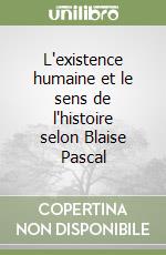 L'existence humaine et le sens de l'histoire selon Blaise Pascal libro