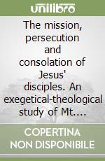 The mission, persecution and consolation of Jesus' disciples. An exegetical-theological study of Mt. 10, 16-33 libro