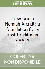 Freedom in Hannah Arendt: a foundation for a post-totalitarian society libro