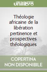 Théologie africaine de la libération pertinence et prospectives théologiques libro
