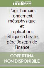 L'agir humain: fondement métaphysique et implications éthiques chez le père Joseph de Finance libro