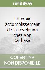 La croix accomplissement de la revelation chez von Balthasar libro