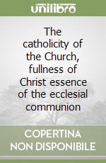 The catholicity of the Church, fullness of Christ essence of the ecclesial communion libro
