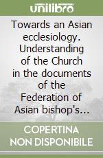 Towards an Asian ecclesiology. Understanding of the Church in the documents of the Federation of Asian bishop's conferences (FABC) 1970-1995. .. libro