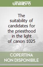 The suitability of candidates for the priesthood in the light of canon 1025 libro