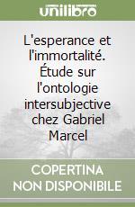 L'esperance et l'immortalité. Étude sur l'ontologie intersubjective chez Gabriel Marcel libro