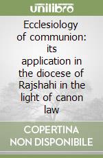 Ecclesiology of communion: its application in the diocese of Rajshahi in the light of canon law libro