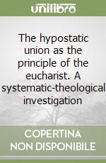 The hypostatic union as the principle of the eucharist. A systematic-theological investigation libro