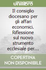 Il consiglio diocesano per gli affari economici. Riflessione sul nuovo strumento ecclesiale per una migliore amministrazione dei beni temporali della Chiesa libro