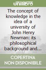 The concept of knowledge in the idea of a university of John Henry Newman: its philosophical background and its relevance today libro