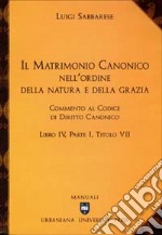 Il matrimonio canonico nell'ordine della natura e della grazia. Commento al Codice di Diritto Canonico Libro IV, Parte I, Titolo VII libro