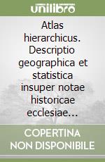 Atlas hierarchicus. Descriptio geographica et statistica insuper notae historicae ecclesiae catholicae