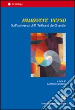 Muovere verso. Sull'universo di P. Teilhard de Chardin libro