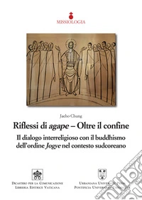 Riflessi di agape. Oltre il confine. Il dialogo interreligioso con il buddhismo dell'ordine Jogye nel contesto sudcoreano