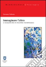 Immaginare l'altro. Le religioni per un incontro indispensabile