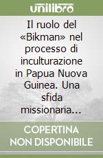 Il ruolo del «Bikman» nel processo di inculturazione in Papua Nuova Guinea. Una sfida missionaria per il terzo millennio libro