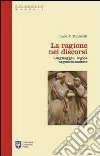 La ragione nei discorsi. Linguaggio, logica, argomentazione libro