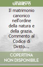 Il matrimonio canonico nell'ordine della natura e della grazia. Commento al Codice di Diritto Canonico Libro IV, Parte I, Titolo VII libro