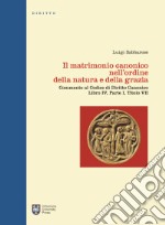 Il matrimonio canonico nell'ordine della natura e della grazia. Commento al Codice di Diritto Canonico Libro IV, Parte I, Titolo VII libro