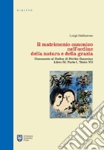 Il matrimonio canonico nell'ordine della natura e della grazia. Commento al Codice di Diritto Canonico Libro IV, Parte I, Titolo VII libro