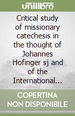 Critical study of missionary catechesis in the thought of Johannes Hofinger sj and of the International study weeks on mission catechetics organized by him libro