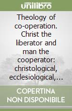 Theology of co-operation. Christ the liberator and man the cooperator: christological, ecclesiological, antropological and eschatological repercussions