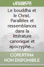 Le bouddha et le Christ. Parallèles et ressemblances dans la littérature canonique et apocryphe chrétienne libro