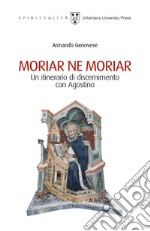 Moriar ne moriar. Un itinerario di discernimento con Agostino libro