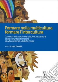 Formare nelle multicultura, formare l'intercultura. Comunità multiculturali nelle istituzioni accademiche e nelle comunità di formazione alla vita consacrata cattoliche in Italia. Ediz. multilingue libro