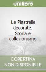 Le Piastrelle decorate. Storia e collezionismo