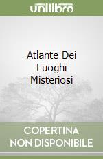 Atlante Dei Luoghi Misteriosi libro