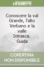 Conoscere la val Grande, l'alto Verbano e la valle Intrasca. Guida libro