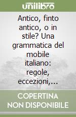 Antico, finto antico, o in stile? Una grammatica del mobile italiano: regole, eccezioni, errori