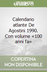 Calendario atlante De Agostini 1990. Con volume «100 anni fa» libro