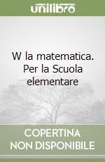 W la matematica. Per la Scuola elementare libro