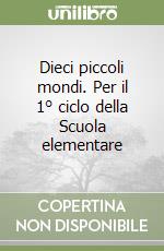Dieci piccoli mondi. Per il 1° ciclo della Scuola elementare libro
