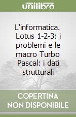 L'informatica. Lotus 1-2-3: i problemi e le macro Turbo Pascal: i dati strutturali libro