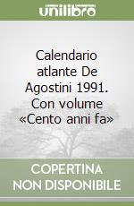 Calendario atlante De Agostini 1991. Con volume «Cento anni fa» libro