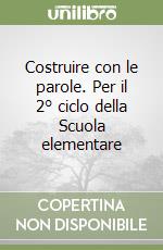 Costruire con le parole. Per il 2° ciclo della Scuola elementare libro