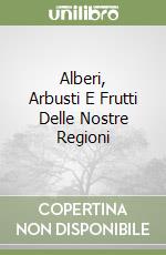 Alberi, Arbusti E Frutti Delle Nostre Regioni libro