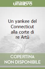 Un yankee del Connecticut alla corte di re Artù libro